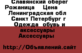 Славянский оберег“Рожаница“ › Цена ­ 540 - Ленинградская обл., Санкт-Петербург г. Одежда, обувь и аксессуары » Аксессуары   